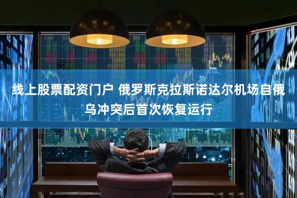 线上股票配资门户 俄罗斯克拉斯诺达尔机场自俄乌冲突后首次恢复运行