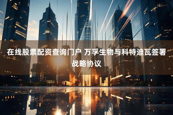 在线股票配资查询门户 万孚生物与科特迪瓦签署战略协议