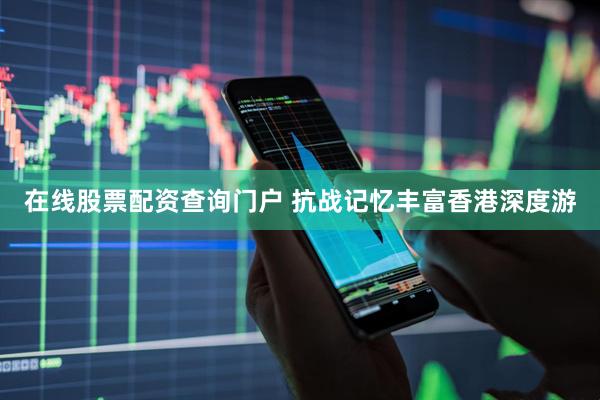 在线股票配资查询门户 抗战记忆丰富香港深度游