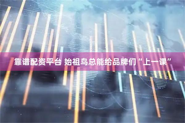 靠谱配资平台 始祖鸟总能给品牌们“上一课”