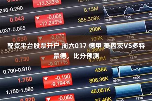 配资平台股票开户 周六017 德甲 美因茨VS多特蒙德，比分预测