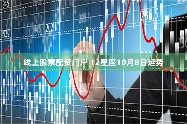 线上股票配资门户 12星座10月8日运势