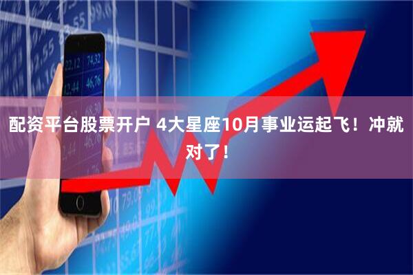 配资平台股票开户 4大星座10月事业运起飞！冲就对了！