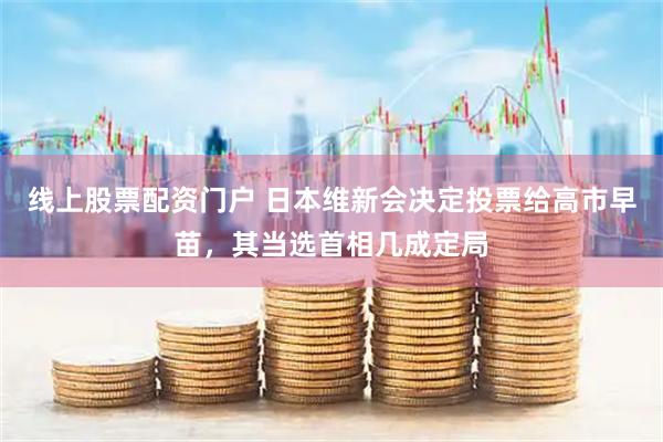 线上股票配资门户 日本维新会决定投票给高市早苗，其当选首相几成定局
