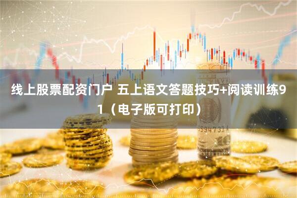 线上股票配资门户 五上语文答题技巧+阅读训练91（电子版可打印）