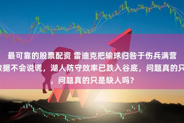 最可靠的股票配资 雷迪克把输球归咎于伤兵满营和裁判！数据不会说谎，湖人防守效率已跌入谷底，问题真的只是缺人吗？