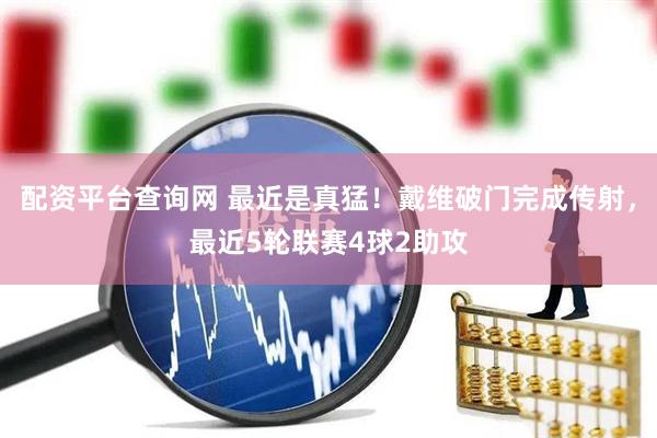 配资平台查询网 最近是真猛！戴维破门完成传射，最近5轮联赛4球2助攻