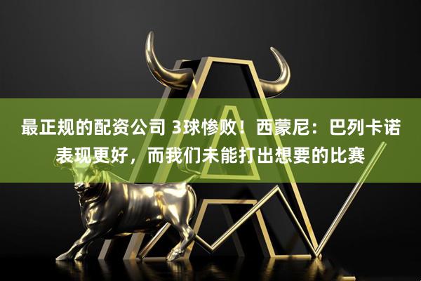 最正规的配资公司 3球惨败！西蒙尼：巴列卡诺表现更好，而我们未能打出想要的比赛