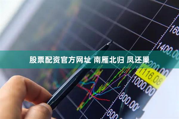 股票配资官方网址 南雁北归 凤还巢