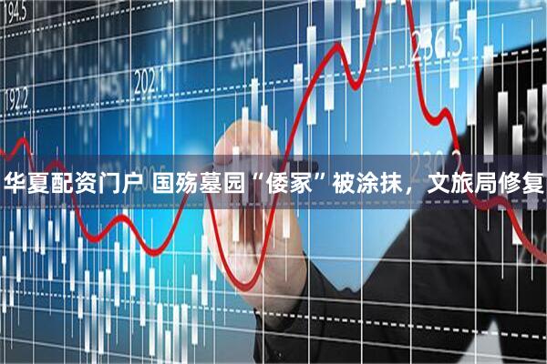 华夏配资门户 国殇墓园“倭冢”被涂抹，文旅局修复