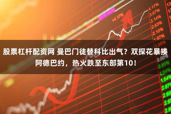 股票杠杆配资网 曼巴门徒替科比出气？双探花暴揍阿德巴约，热火跌至东部第10！