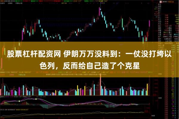 股票杠杆配资网 伊朗万万没料到：一仗没打垮以色列，反而给自己造了个克星