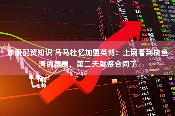 炒股配资知识 马马杜忆加盟英博：上网看到梭鱼湾的氛围，第二天就签合同了