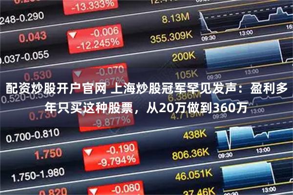 配资炒股开户官网 上海炒股冠军罕见发声：盈利多年只买这种股票，从20万做到360万