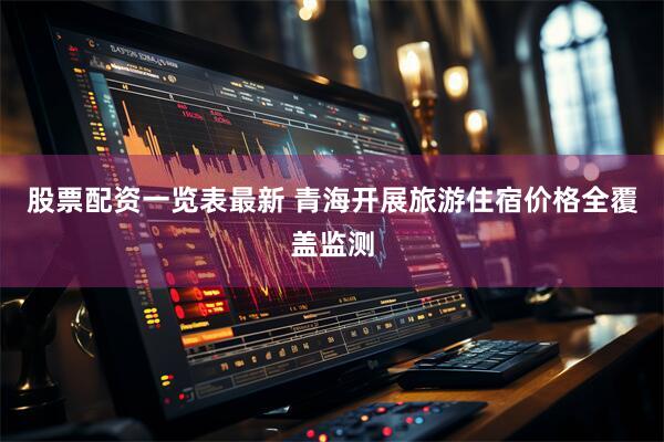 股票配资一览表最新 青海开展旅游住宿价格全覆盖监测